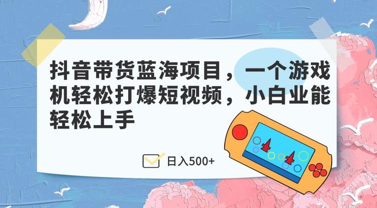 抖音带货蓝海项目，一个游戏机轻松打爆短视频，小白业能轻松上手