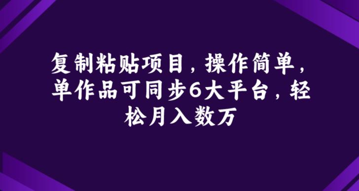 复制粘贴项目，操作简单，单作品可同步6大平台，轻松月入数万