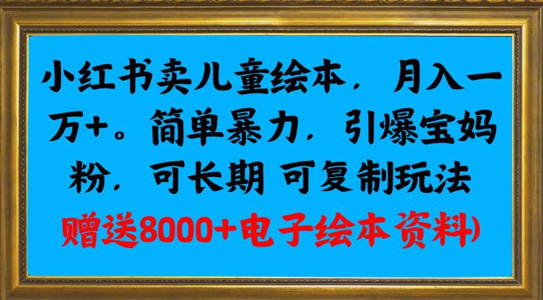 小红书卖儿童绘本，月入一万+，简单暴力，引爆宝妈粉，可长期可复制玩法(赠送8000+电子绘本资料)