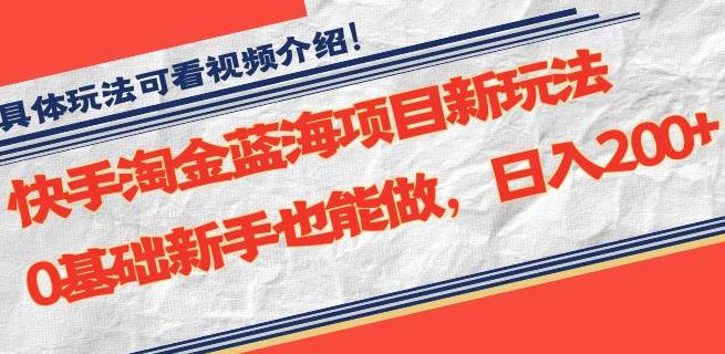 快手淘金蓝海项目新玩法，0基础新手也能做，日入200+