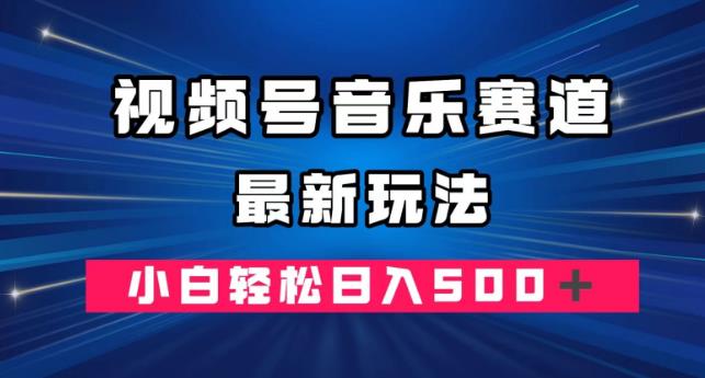 视频号音乐赛道最新玩法，小白轻松日入500＋