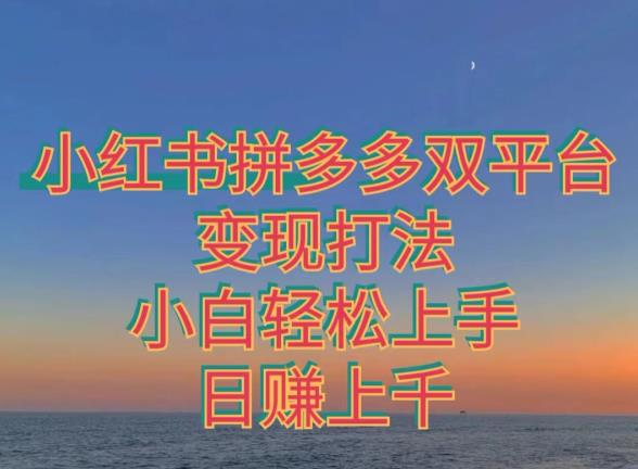 拼多多小红书双平台变现打法，小白轻松上手