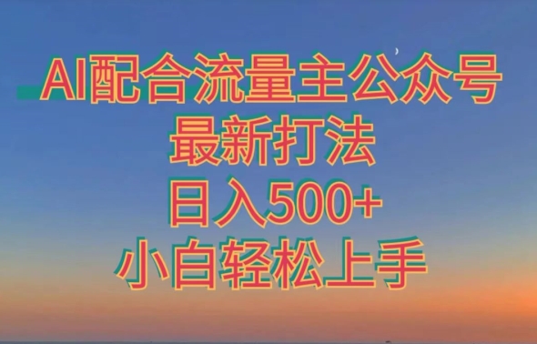 AI配合流量主公众号最新打法，日入500+，小白轻松上手