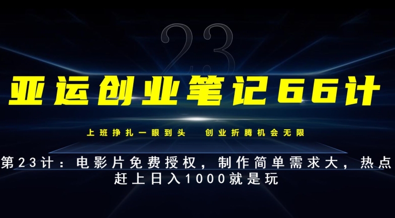 亚运创业笔记66计第23计：电影片免费授权，制作简单需求大，热点赶上日入1000就是玩