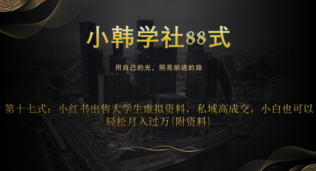 小韩学社88式第十七式：0成本项目，小红书出售大学生虚拟资料，私域高成交，小白也可以轻松月入过万{附资料}