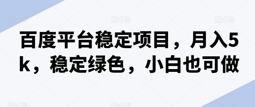 百度平台稳定项目，月入5k，稳定绿色，小白也可做