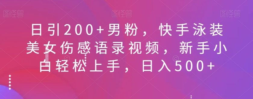 日引200+男粉，快手泳装美女伤感语录视频，新手小白轻松上手，日入500+