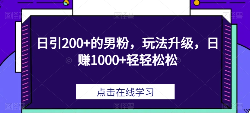 日引200+的男粉，玩法升级，日赚1000+轻轻松松