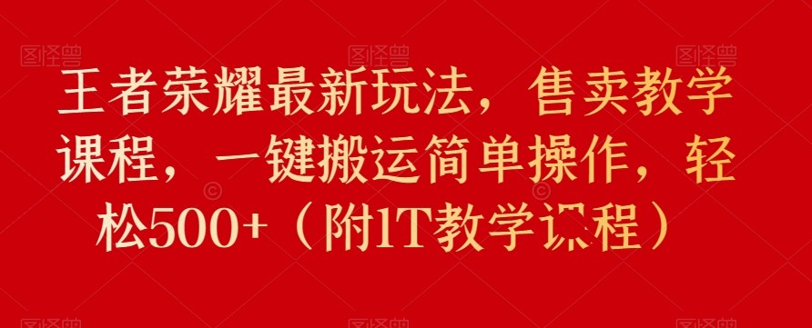 王者荣耀最新玩法，售卖教学课程，一键搬运简单操作，轻松500+（附1T教学课程）