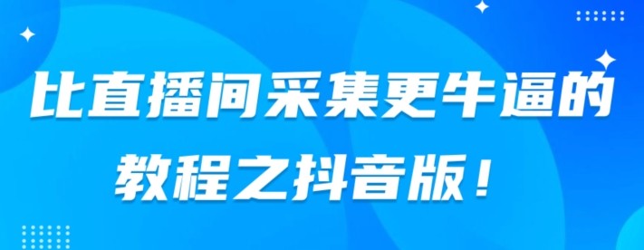 比直播间采集更牛逼教程之抖音版