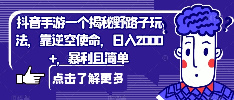 抖音手游一个揭秘野路子玩法，靠逆空使命，日入2000+，暴利且简单【揭秘】