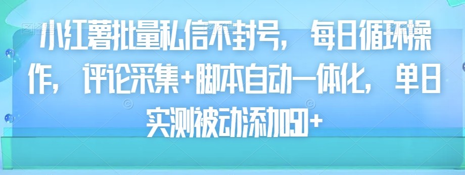 小红薯批量私信不封号，每日循环操作，评论采集+脚本自动一体化，单日实测被动添加50+