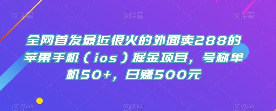 全网首发最近很火的外面卖288的苹果手机（ios）掘金项目，号称单机50+，日赚500元【揭秘】