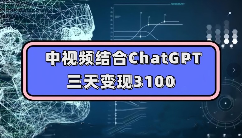 中视频结合ChatGPT，三天变现3100，人人可做玩法思路实操教学【揭秘】