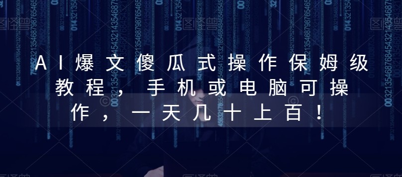 AI爆文傻瓜式操作保姆级教程，手机或电脑可操作，一天几十上百！