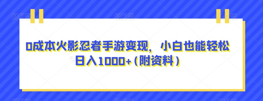 0成本火影忍者手游变现，小白也能轻松日入1000+(附资料)【揭秘】