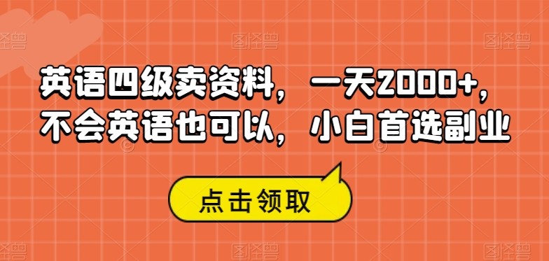 英语四级卖资料，一天2000+，不会英语也可以，小白首选副业