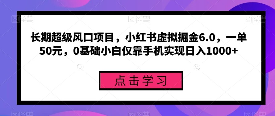 长期超级风口项目，小红书虚拟掘金6.0，一单50元，0基础小白仅靠手机实现日入1000+