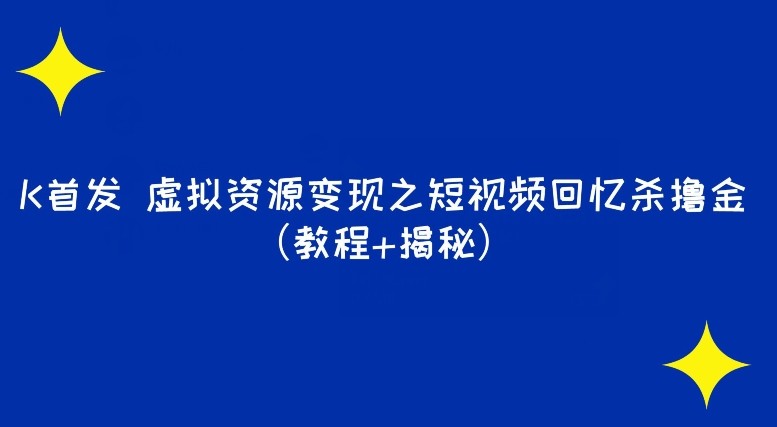 K首发虚拟资源变现之短视频回忆杀撸金（教程+揭秘）