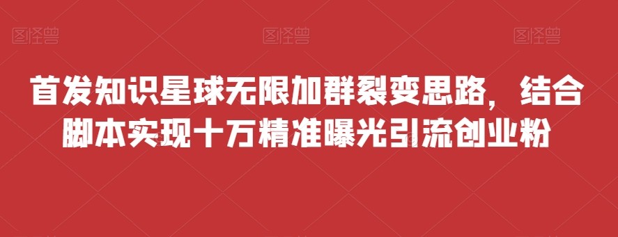 首发知识星球无限加群裂变思路，结合脚本实现十万精准曝光引流创业粉