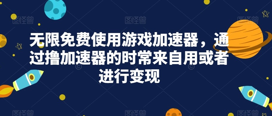 无限免费使用游戏加速器，通过撸加速器的时常来自用或者进行变现