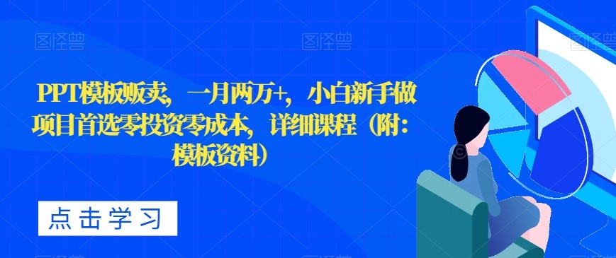 PPT模板贩卖，一月两万+，小白新手做项目首选零投资零成本，详细课程（附：模板资料）