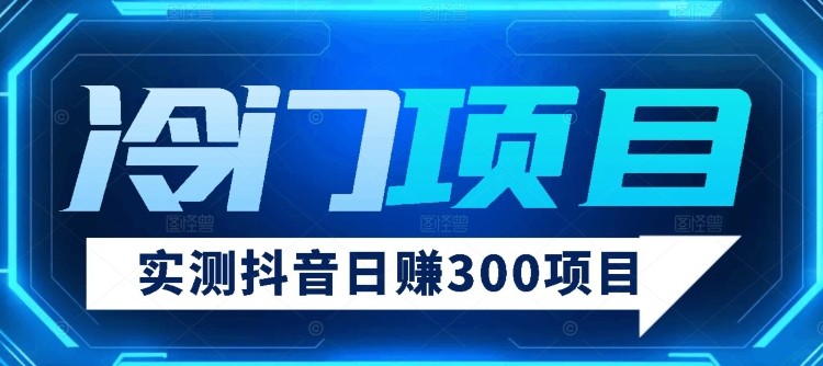 【项目分享】实测日赚300抖音冷门项目