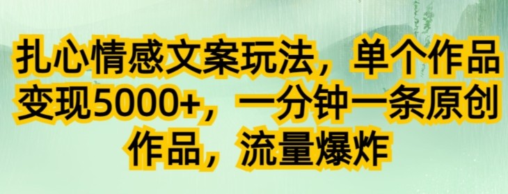 扎心情感文案玩法，单个作品变现5000+，一分钟一条原创作品，流量爆炸