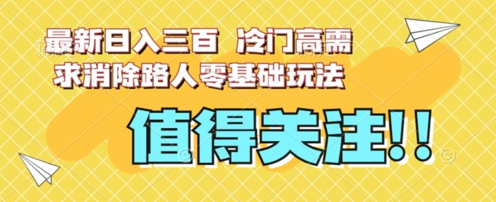 最新日入三百，冷门高需求消除路人零基础玩法【揭秘】