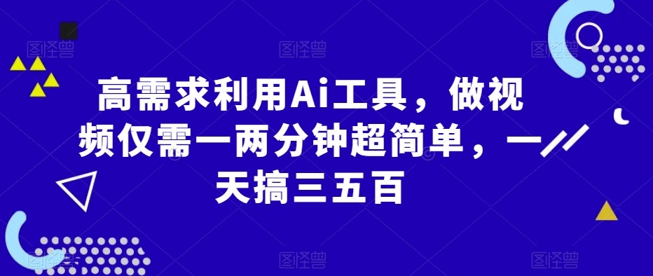 高需求利用Ai工具，做视频仅需一两分钟超简单，一天搞三五百