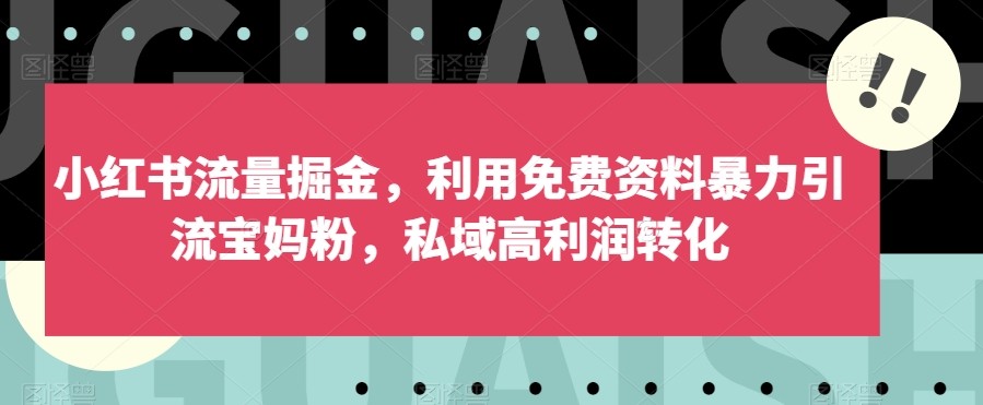 小红书流量掘金，利用免费资料暴力引流宝妈粉，私域高利润转化【揭秘】