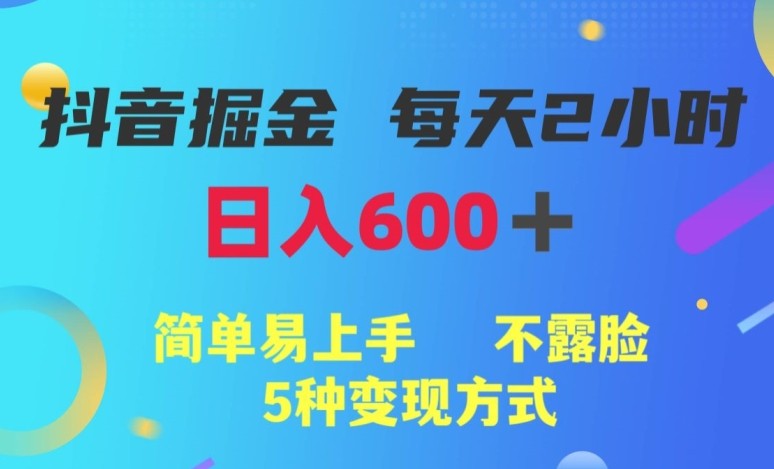 抖音掘金小项目，每天2小时，日入600+，简单易上手，不露脸5种变现方式