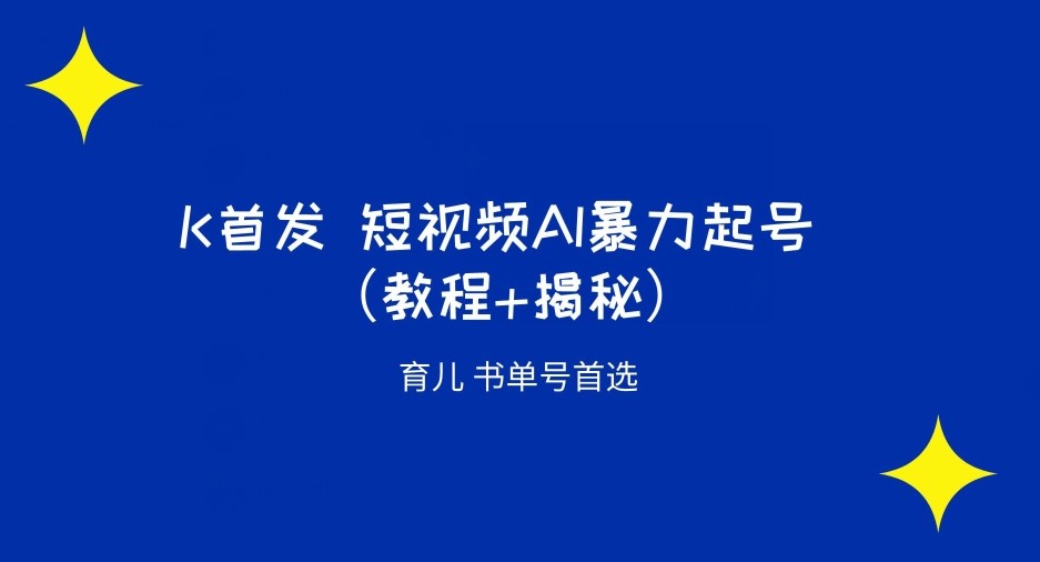 K首发短视频AI暴力起号育儿书单号首选（教程+揭秘）