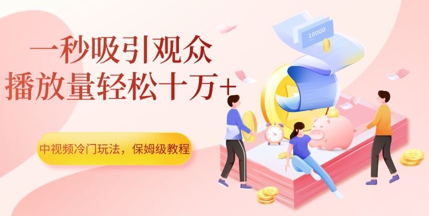 中视频冷门玩法，一秒吸引观众，播放量轻松十万+，保姆级教程【揭秘】