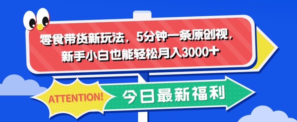 零食带货新玩法，5分钟一条原创视频，新手小白也能轻松月入3000+