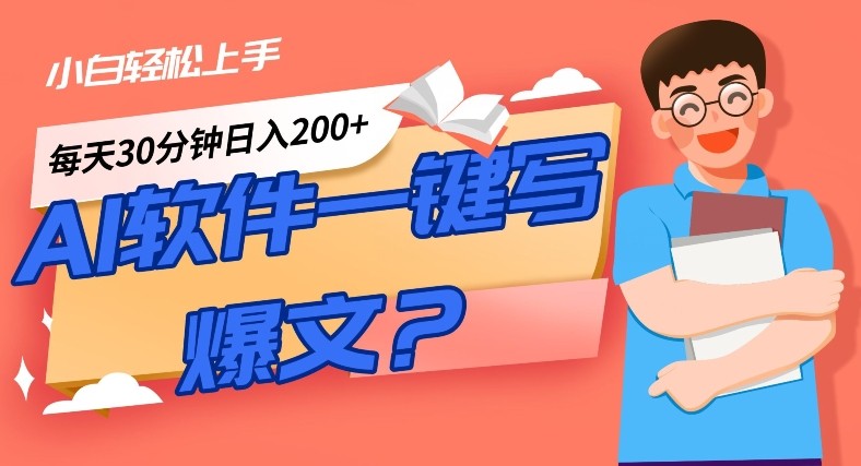 AI一键生成爆文软件！小白轻松上手，日入300+！