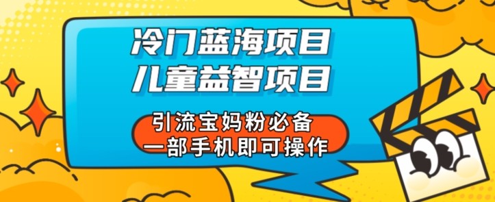 冷门蓝海项目儿童益智类项目引流宝妈粉必备一部手机即可操作