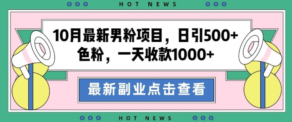 10月最新男粉项目，日引500+色粉，一天收款1000+