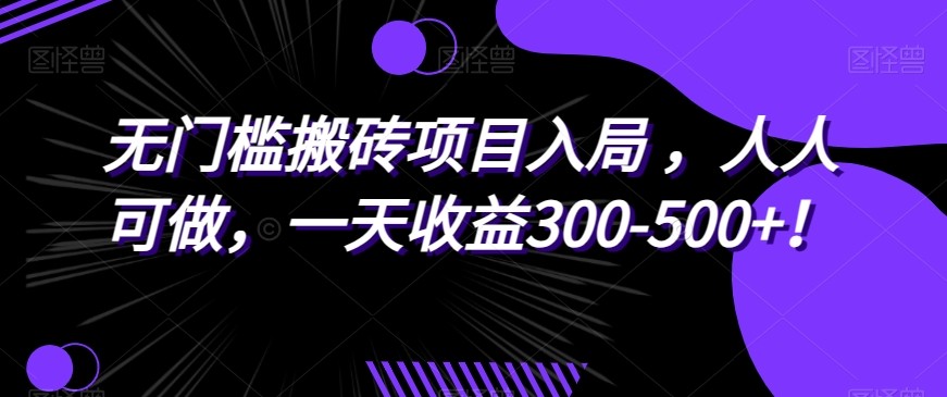 无门槛搬砖项目入局，人人可做，一天收益300-500+！