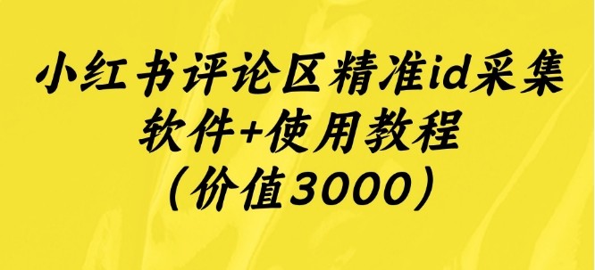 小红书评论区精准id采集软件+使用教程（价值3000）