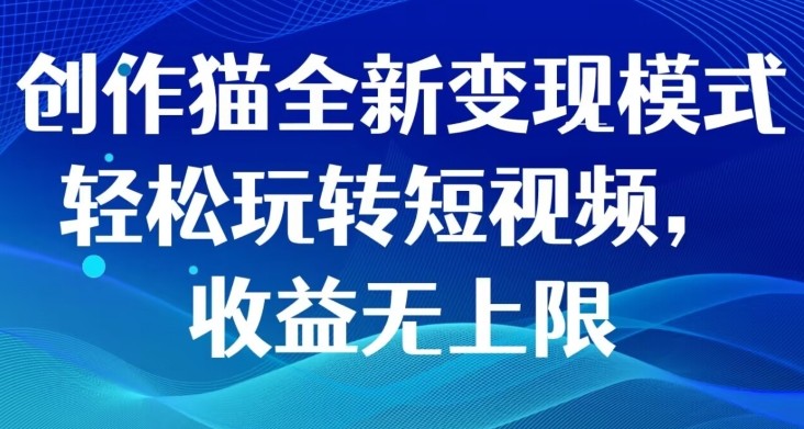 创作猫全新变现模式，轻松玩转短视频，收益无上限