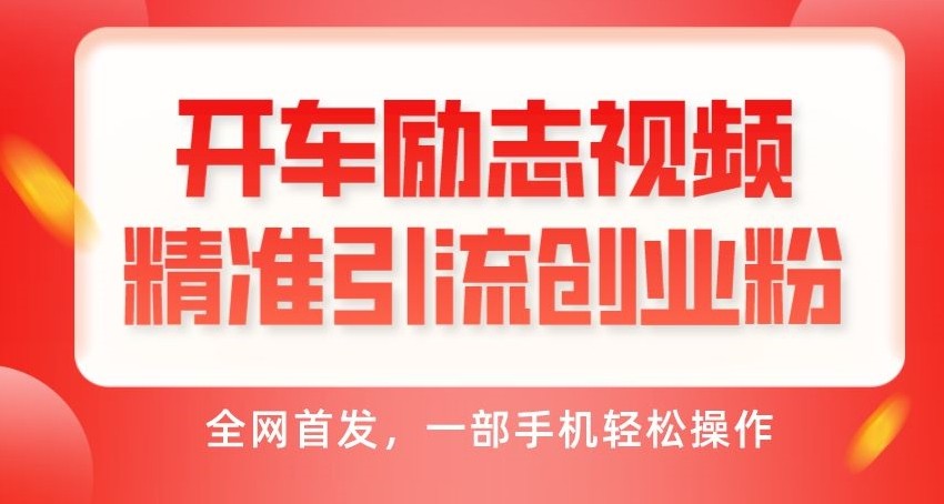 开车励志视频精准引流创业粉，全网首发，一部手机轻松操作