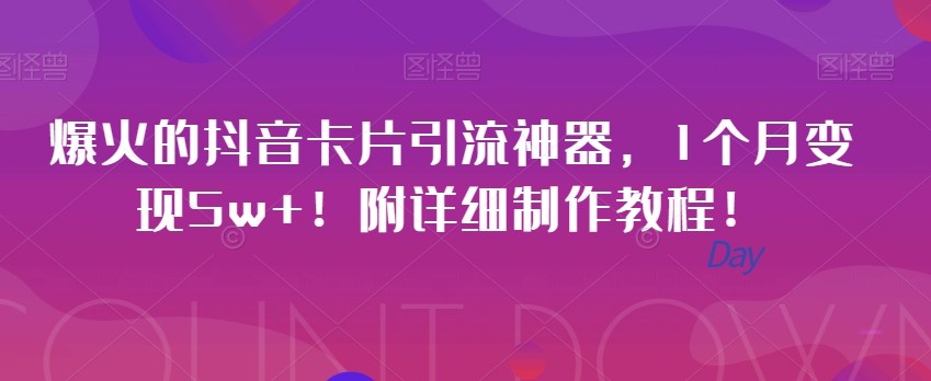 爆火的抖音卡片引流神器，1个月变现5w+！附详细制作教程！