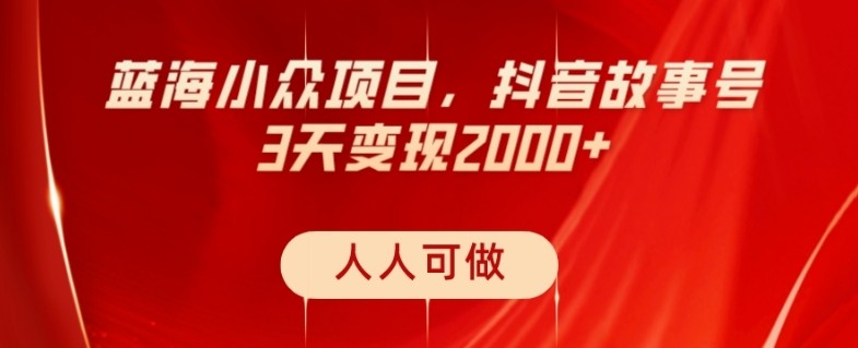 蓝海小众项目，抖音故事号，三天变现2000+，人人可做！