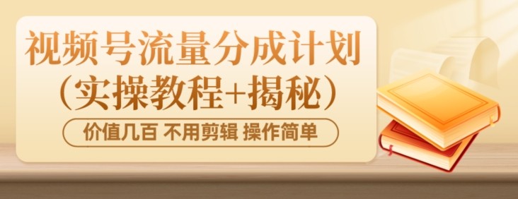 价值几百上千不用剪辑简单操作视频号流量分成计划（实操教程+揭秘）