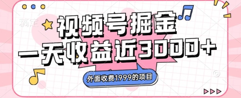 外面收费1999的视频号掘金，一天收益近3000块，免费分享