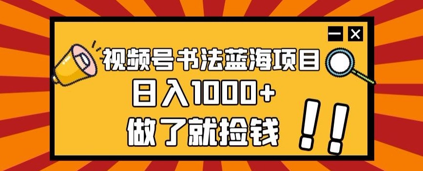 视频号书法蓝海项目，玩法简单，日入1000+【揭秘】  第1张
