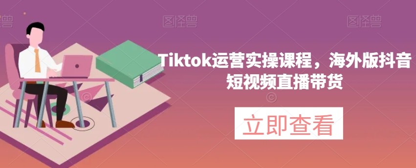 Tiktok运营实操课程，海外版抖音短视频直播带货  第1张