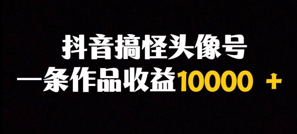 抖音搞怪头像号，一条作品收益10000＋多种变现方式