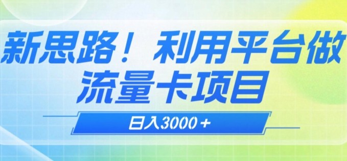 揭秘新方法！新思路！利用平台做流量卡，日赚3000+